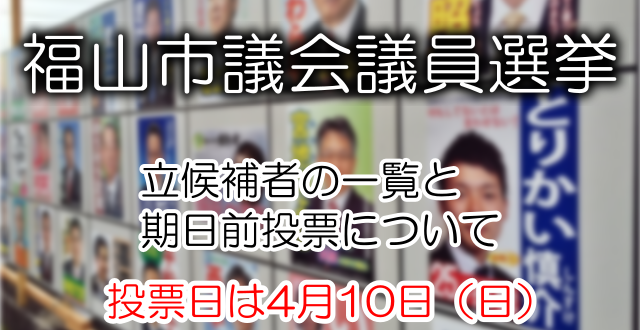2016福山市議会議員一般選挙の立候補者一覧と期日前投票について 投票日は平成28年4月10日 日 福山市議会議員選挙