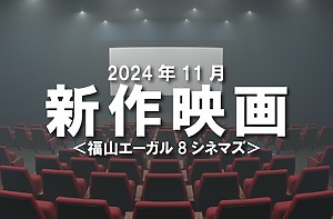 ＜2024年11月公開＞福山エーガル８シネマズで放映される新作映画一覧！【福山市神辺町】