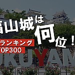 福山城は何位！？お城ランキングTOP300が発表されています！