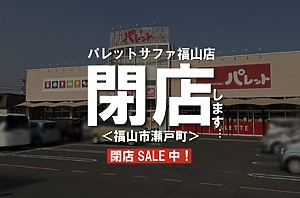 サファ福山の「パレット」が完全閉店へ！閉店売りつくしセール開催中！【福山市瀬戸町】