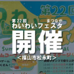 『第22回 わいわいフェスタまつなが』が開催されます！【福山市松永町】